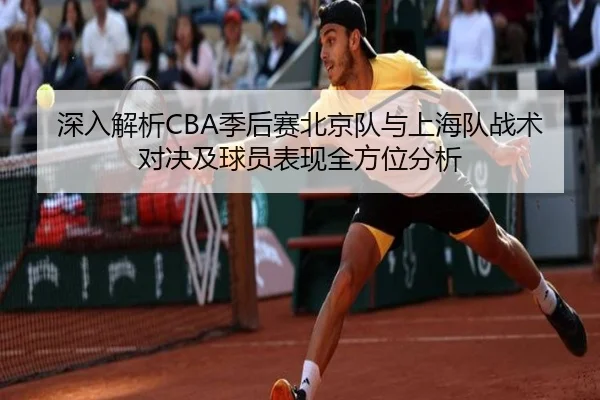 深入解析CBA季后赛北京队与上海队战术对决及球员表现全方位分析